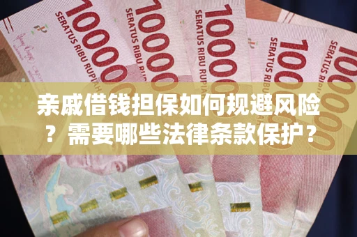 济南亲戚借钱担保如何规避风险？需要哪些法律条款保护？