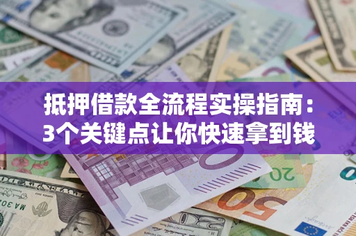 济南抵押借款全流程实操指南：3个关键点让你快速拿到钱