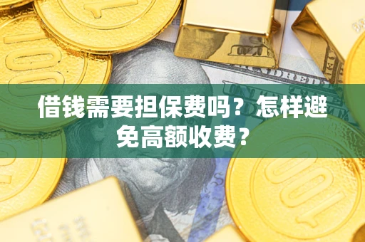 济南借钱需要担保费吗？怎样避免高额收费？