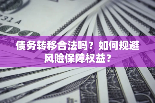 济南债务转移合法吗？如何规避风险保障权益？