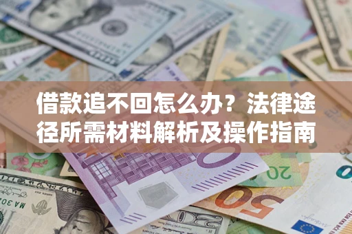 济南借款追不回怎么办?法律途径所需材料解析及操作指南 济南借款追不回怎么办?法律途径所需材料解析及操作指南