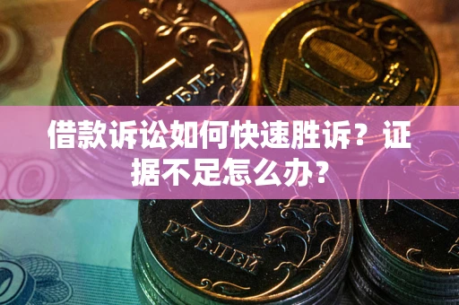 济南借款诉讼如何快速胜诉？证据不足怎么办？