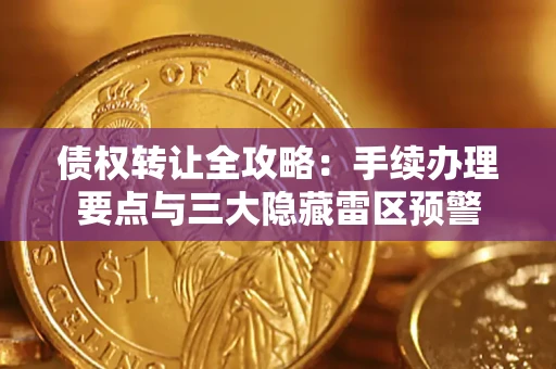 济南债权转让全攻略：手续办理要点与三大隐藏雷区预警