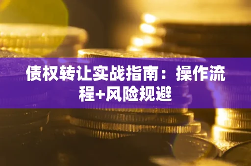 济南债权转让实战指南：操作流程+风险规避