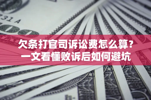 济南欠条打官司诉讼费怎么算？一文看懂败诉后如何避坑
