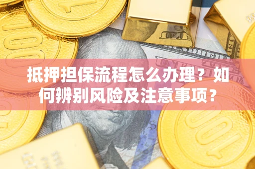 济南抵押担保流程怎么办理？如何辨别风险及注意事项？