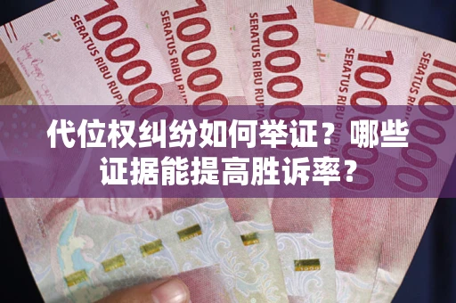 济南代位权纠纷如何举证？哪些证据能提高胜诉率？