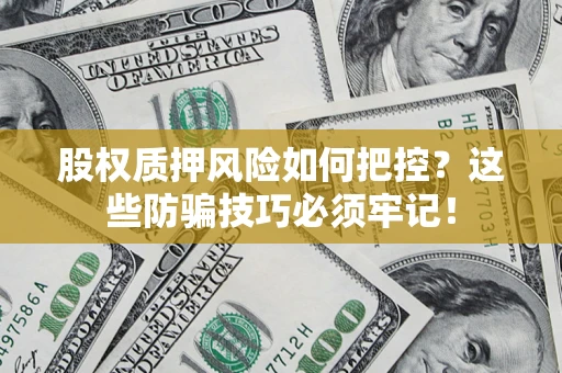 济南股权质押风险如何把控？这些防骗技巧必须牢记！