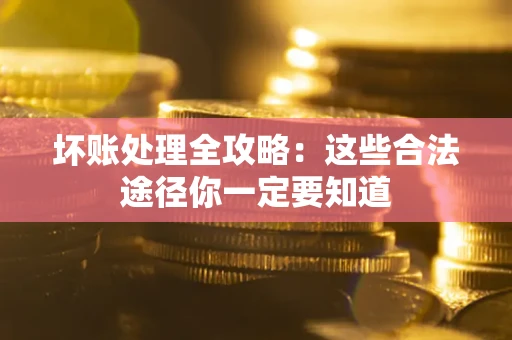 济南坏账处理全攻略：这些合法途径你一定要知道