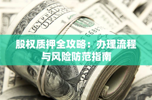济南股权质押全攻略：办理流程与风险防范指南