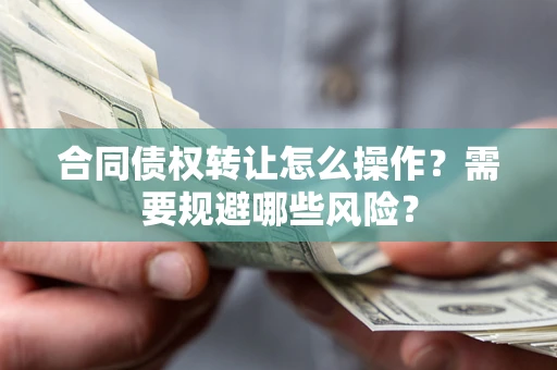 济南合同债权转让怎么操作？需要规避哪些风险？