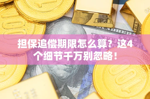 济南担保追偿期限怎么算?这4个细节千万别忽略! 济南担保追偿期限怎么算?这4个细节千万别忽略!