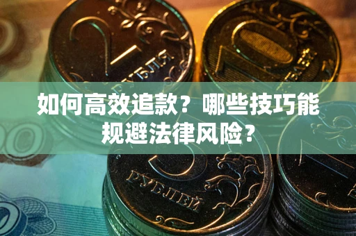 济南如何高效追款？哪些技巧能规避法律风险？