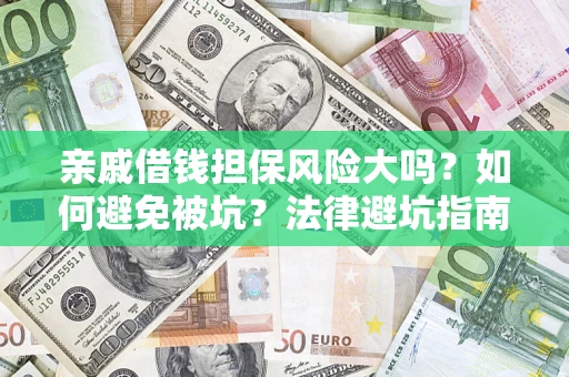 济南亲戚借钱担保风险大吗？如何避免被坑？法律避坑指南
