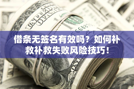 济南借条无签名有效吗？如何补救补救失败风险技巧！