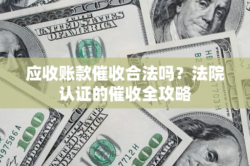 济南应收账款催收合法吗？法院认证的催收全攻略