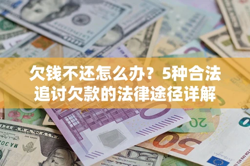 济南欠钱不还怎么办？5种合法追讨欠款的法律途径详解