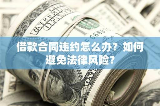 济南借款合同违约怎么办？如何避免法律风险？