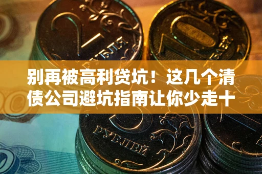 济南别再被高利贷坑！这几个清债公司避坑指南让你少走十年弯路