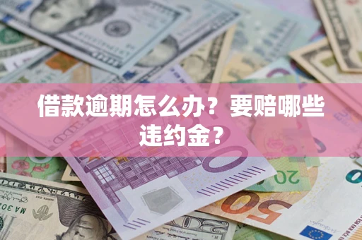 济南借款逾期怎么办？要赔哪些违约金？