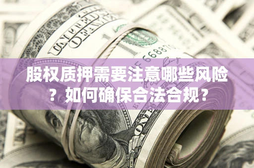 济南股权质押需要注意哪些风险？如何确保合法合规？