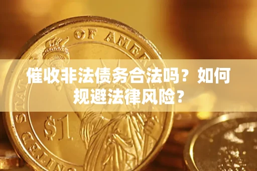 济南催收非法债务合法吗？如何规避法律风险？