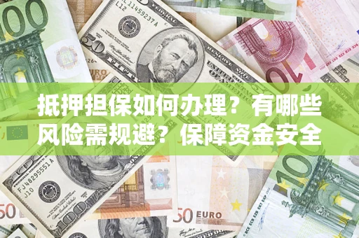 济南抵押担保如何办理？有哪些风险需规避？保障资金安全